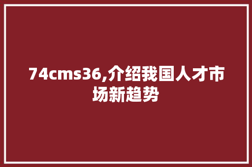 74cms36,介绍我国人才市场新趋势