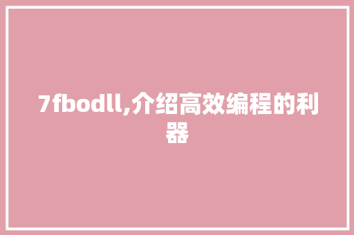 7fbodll,介绍高效编程的利器