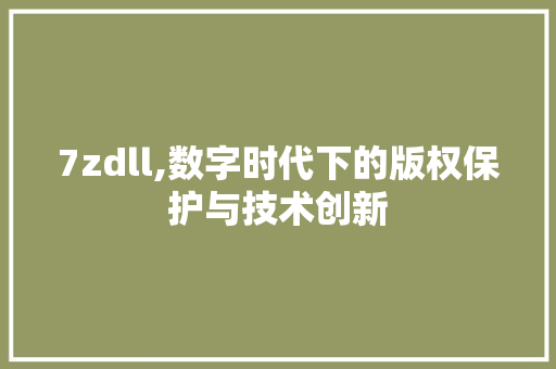 7zdll,数字时代下的版权保护与技术创新
