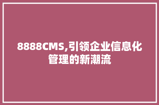 8888CMS,引领企业信息化管理的新潮流 百度SEO
