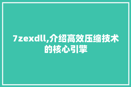 7zexdll,介绍高效压缩技术的核心引擎