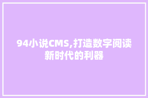 94小说CMS,打造数字阅读新时代的利器 网站建设公司