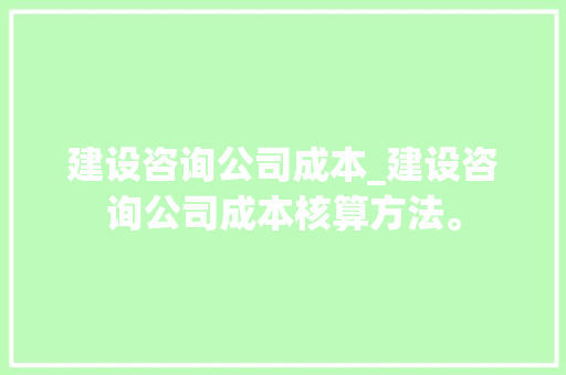 建设咨询公司成本_建设咨询公司成本核算方法。 建设咨询公司成本_建设咨询公司成本核算方法。 网站建设公司