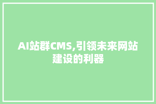 AI站群CMS,引领未来网站建设的利器 百度SEO AI站群CMS,引领未来网站建设的利器 百度SEO