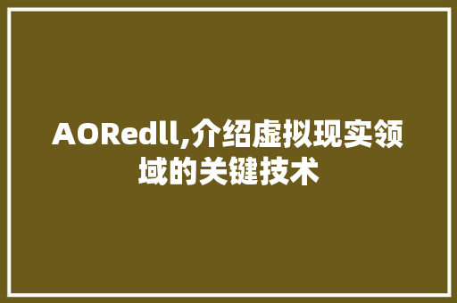 AORedll,介绍虚拟现实领域的关键技术 必应SEO AORedll,介绍虚拟现实领域的关键技术 必应SEO