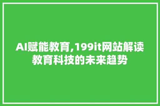 AI赋能教育,199it网站解读教育科技的未来趋势 SEO关键词