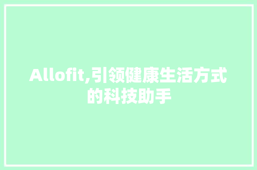 Allofit,引领健康生活方式的科技助手