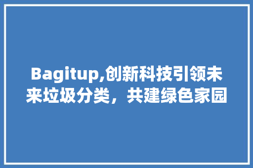 Bagitup,创新科技引领未来垃圾分类，共建绿色家园 网站建设公司