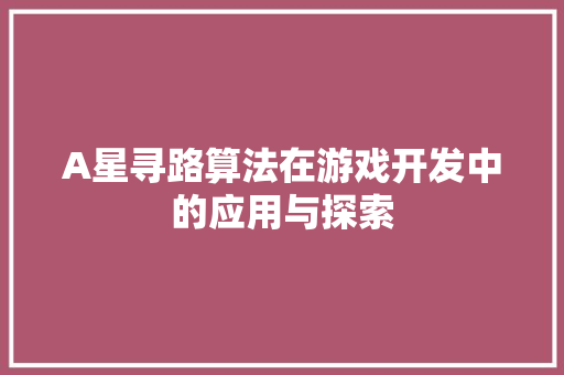 A星寻路算法在游戏开发中的应用与探索 百度SEO