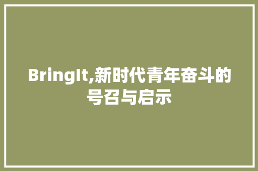 BringIt,新时代青年奋斗的号召与启示