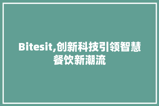 Bitesit,创新科技引领智慧餐饮新潮流 百度SEO