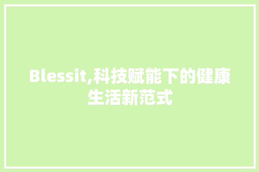Blessit,科技赋能下的健康生活新范式 必应SEO