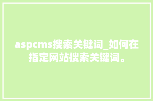 aspcms搜索关键词_如何在指定网站搜索关键词。 aspcms搜索关键词_如何在指定网站搜索关键词。 SEO关键词