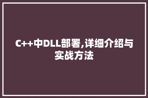 C++中DLL部署,详细介绍与实战方法 神马SEO
