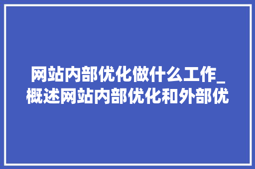网站内部优化做什么工作_概述网站内部优化和外部优化。