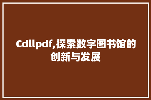 Cdllpdf,探索数字图书馆的创新与发展