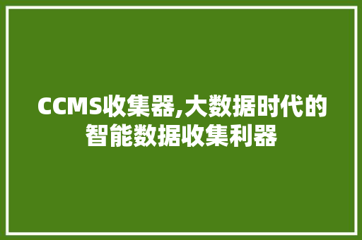 CCMS收集器,大数据时代的智能数据收集利器