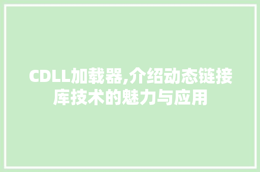 CDLL加载器,介绍动态链接库技术的魅力与应用
