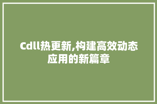 Cdll热更新,构建高效动态应用的新篇章
