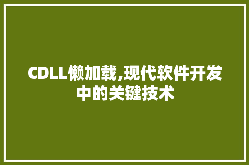 CDLL懒加载,现代软件开发中的关键技术