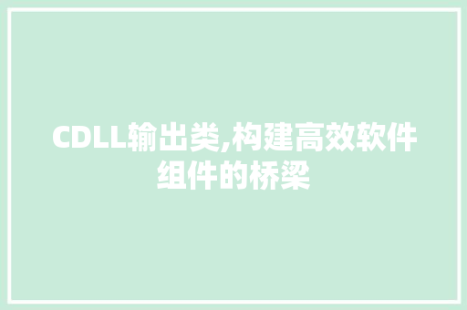 CDLL输出类,构建高效软件组件的桥梁