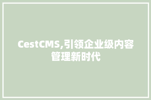 CestCMS,引领企业级内容管理新时代 神马SEO