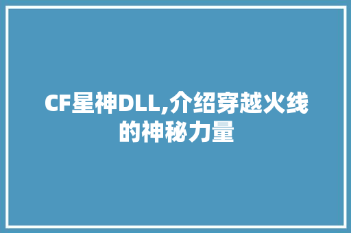 CF星神DLL,介绍穿越火线的神秘力量