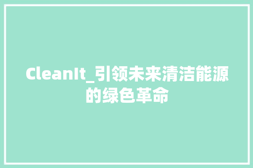 CleanIt_引领未来清洁能源的绿色革命 神马SEO CleanIt_引领未来清洁能源的绿色革命 神马SEO