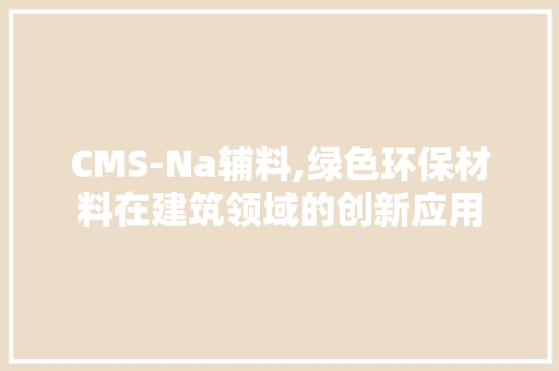 CMS-Na辅料,绿色环保材料在建筑领域的创新应用 网站建设公司