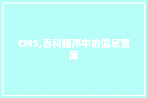 CMS,百科程序中的信息宝库 网站建设公司