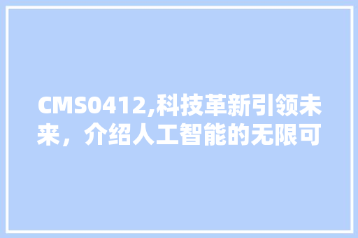 CMS0412,科技革新引领未来，介绍人工智能的无限可能 网站建设公司