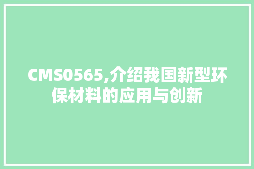 CMS0565,介绍我国新型环保材料的应用与创新 必应SEO