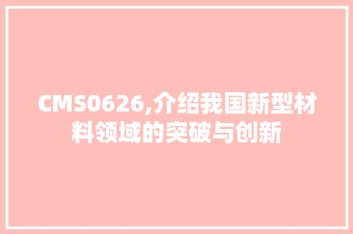 CMS0626,介绍我国新型材料领域的突破与创新 SEO关键词