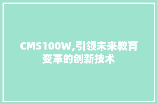 CMS100W,引领未来教育变革的创新技术