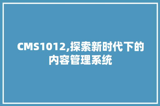 CMS1012,探索新时代下的内容管理系统 神马SEO CMS1012,探索新时代下的内容管理系统 神马SEO