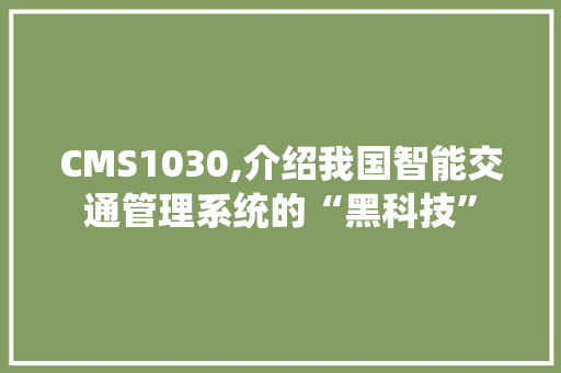 CMS1030,介绍我国智能交通管理系统的“黑科技”