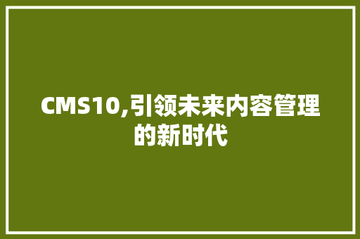 CMS10,引领未来内容管理的新时代