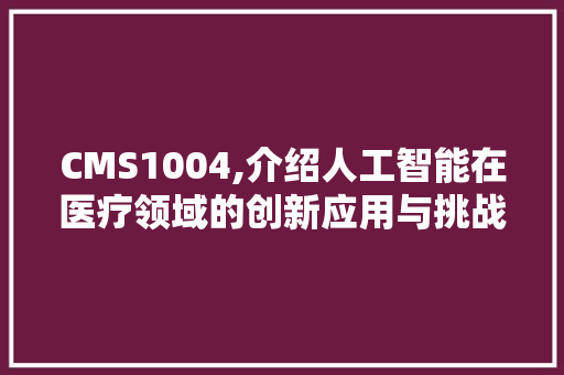 CMS1004,介绍人工智能在医疗领域的创新应用与挑战 神马SEO
