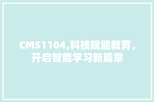 CMS1104,科技赋能教育，开启智能学习新篇章