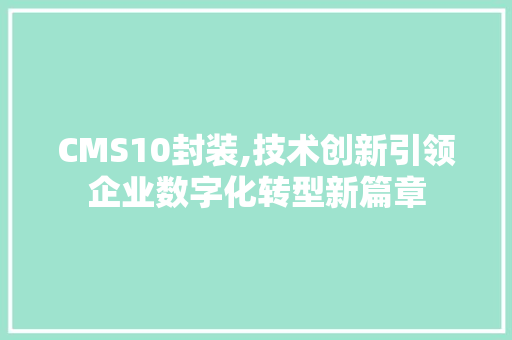 CMS10封装,技术创新引领企业数字化转型新篇章 SEO关键词