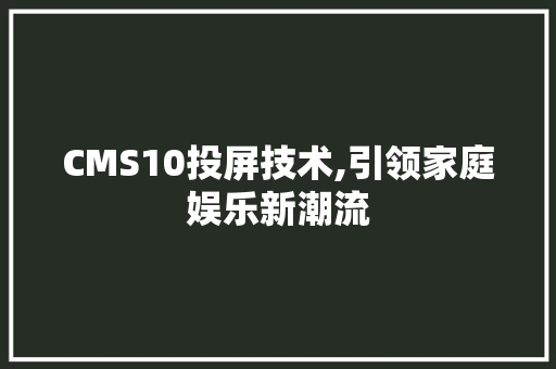 CMS10投屏技术,引领家庭娱乐新潮流