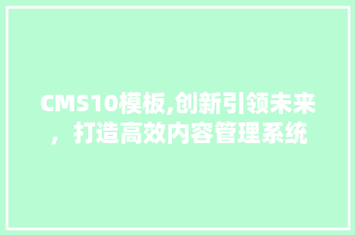 CMS10模板,创新引领未来，打造高效内容管理系统
