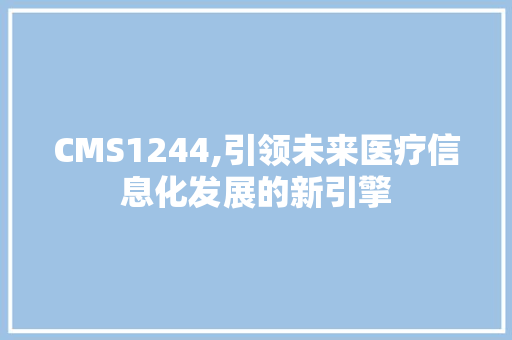 CMS1244,引领未来医疗信息化发展的新引擎 SEO关键词