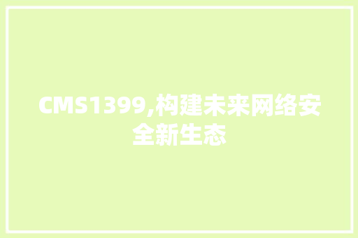 CMS1399,构建未来网络安全新生态 SEO关键词