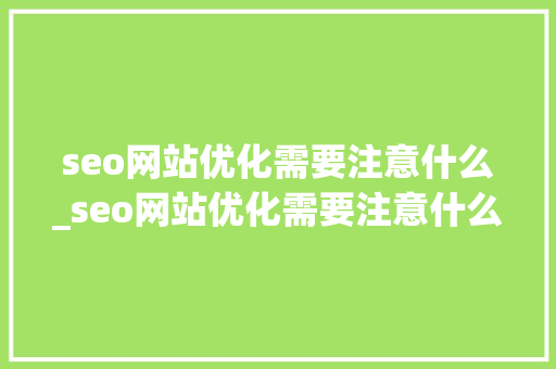 seo网站优化需要注意什么_seo网站优化需要注意什么问题。
