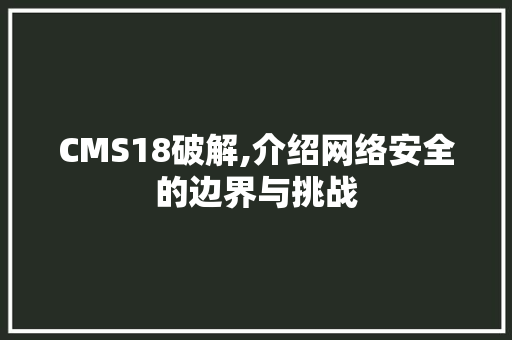 CMS18破解,介绍网络安全的边界与挑战