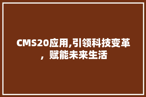 CMS20应用,引领科技变革，赋能未来生活