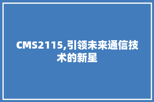 CMS2115,引领未来通信技术的新星 神马SEO