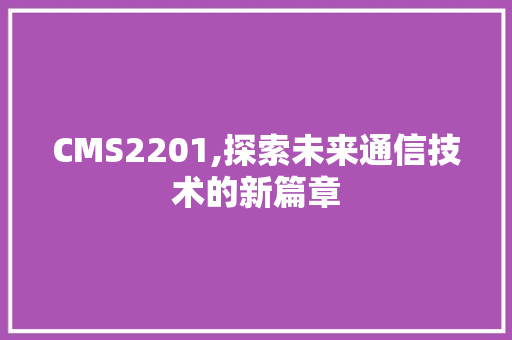 CMS2201,探索未来通信技术的新篇章 SEO关键词