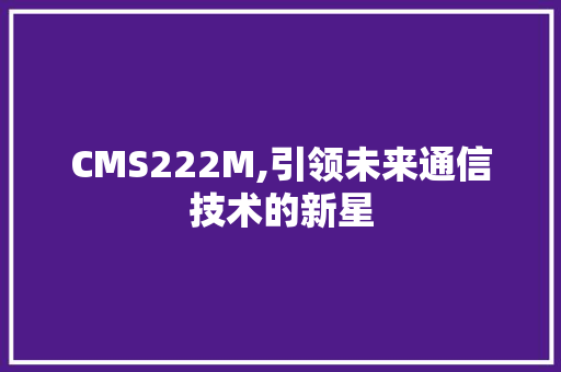 CMS222M,引领未来通信技术的新星 网站建设公司
